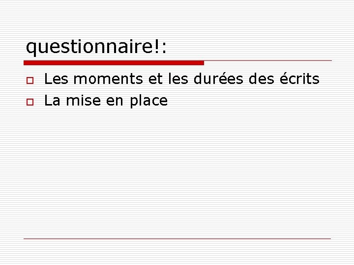 questionnaire!: o o Les moments et les durées des écrits La mise en place