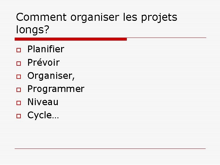 Comment organiser les projets longs? o o o Planifier Prévoir Organiser, Programmer Niveau Cycle…