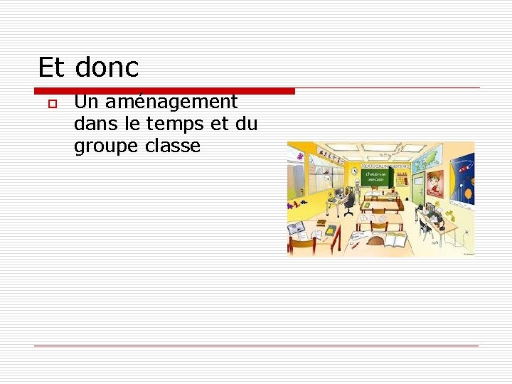 Et donc o Un aménagement dans le temps et du groupe classe 