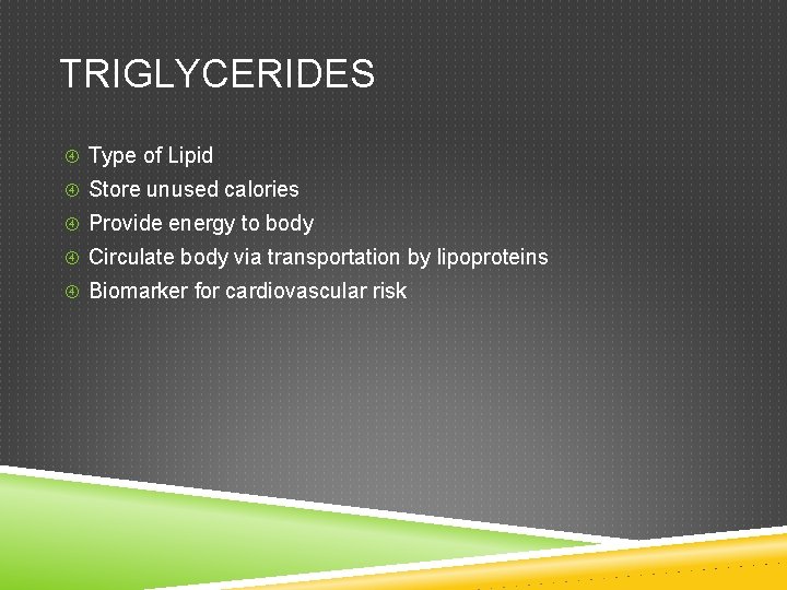 TRIGLYCERIDES Type of Lipid Store unused calories Provide energy to body Circulate body via