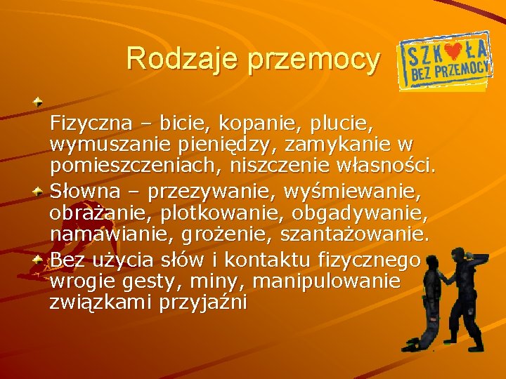 Rodzaje przemocy Fizyczna – bicie, kopanie, plucie, wymuszanie pieniędzy, zamykanie w pomieszczeniach, niszczenie własności.