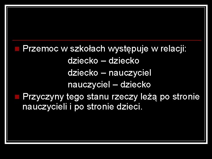 Przemoc w szkołach występuje w relacji: dziecko – nauczyciel – dziecko n Przyczyny tego