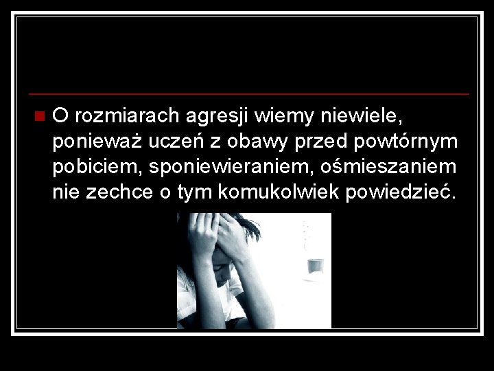 n O rozmiarach agresji wiemy niewiele, ponieważ uczeń z obawy przed powtórnym pobiciem, sponiewieraniem,