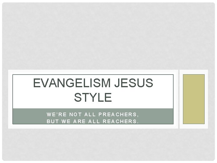 EVANGELISM JESUS STYLE WE’RE NOT ALL PREACHERS, BUT WE ARE ALL REACHERS. 