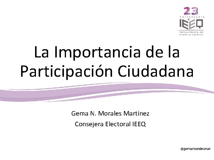 La Importancia de la Participación Ciudadana Gema N. Morales Martínez Consejera Electoral IEEQ 