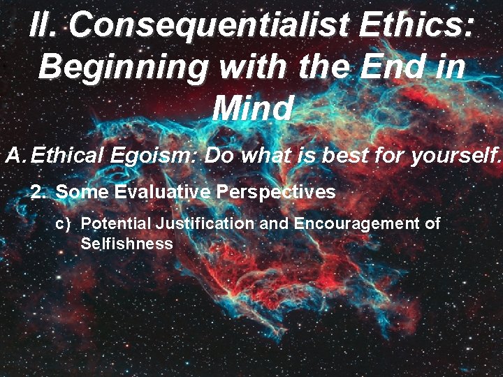 II. Consequentialist Ethics: Beginning with the End in Mind A. Ethical Egoism: Do what