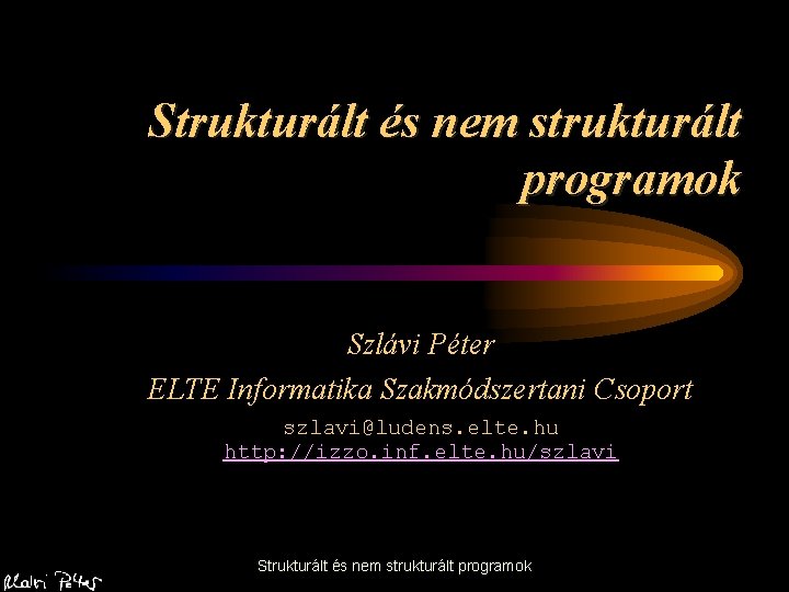 Strukturált és nem strukturált programok Szlávi Péter ELTE Informatika Szakmódszertani Csoport szlavi@ludens. elte. hu