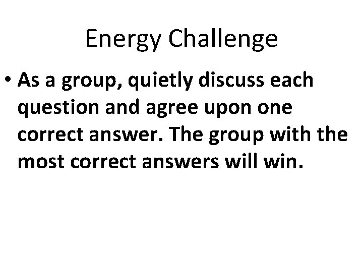 Energy Challenge • As a group, quietly discuss each question and agree upon one