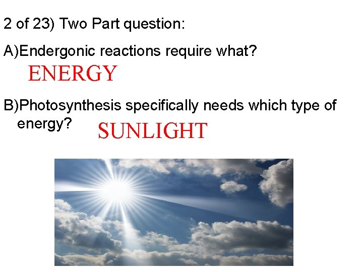 2 of 23) Two Part question: A)Endergonic reactions require what? ENERGY B)Photosynthesis specifically needs