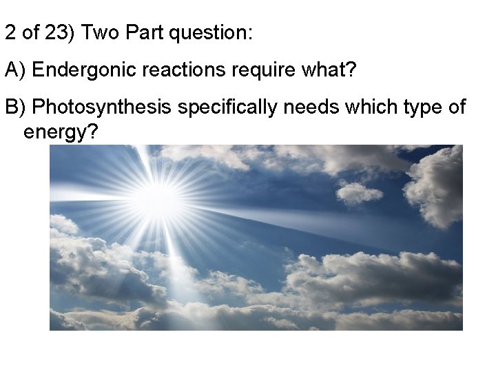 2 of 23) Two Part question: A) Endergonic reactions require what? B) Photosynthesis specifically