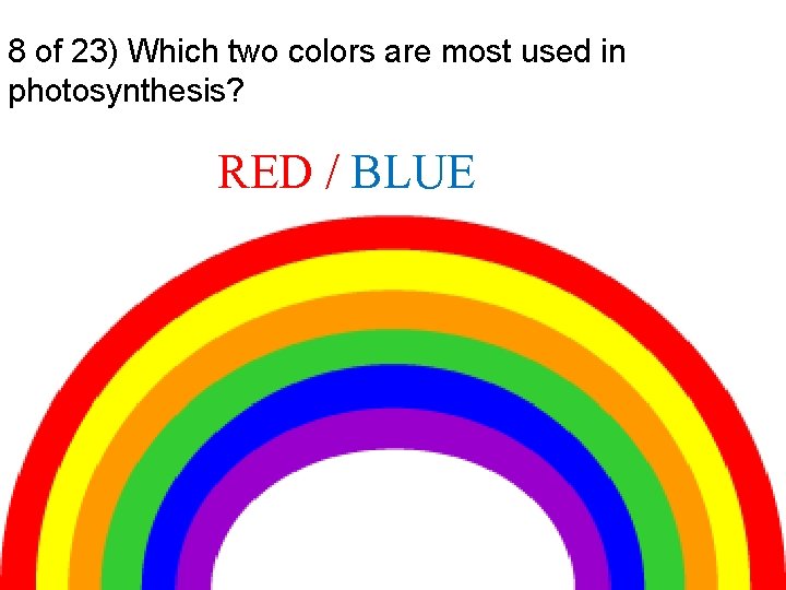 8 of 23) Which two colors are most used in photosynthesis? RED / BLUE