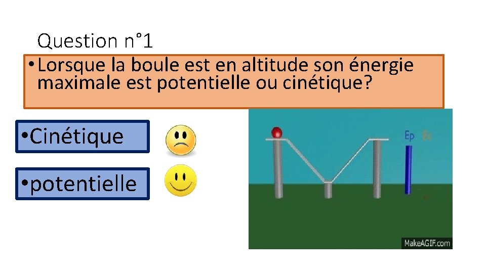 Question n° 1 • Lorsque la boule est en altitude son énergie maximale est