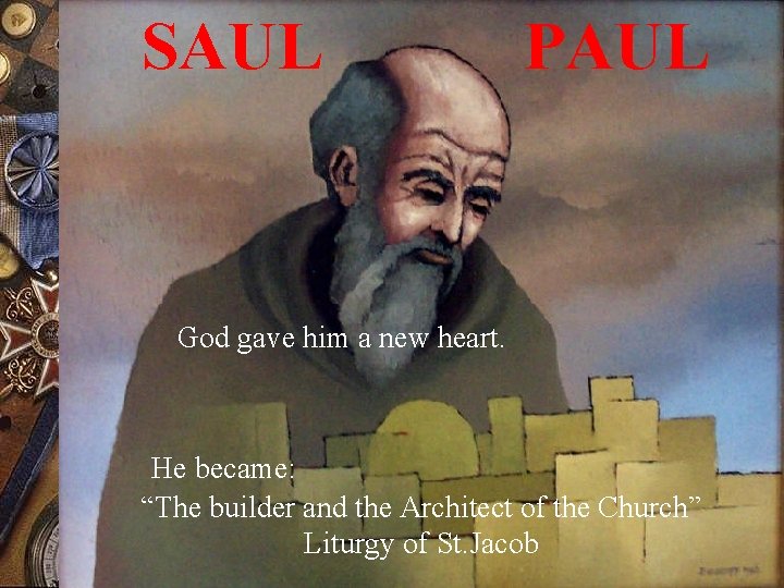 SAUL PAUL God gave him a new heart. He became: “The builder and the