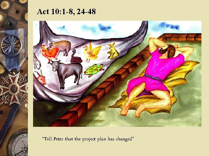 Act 10: 1 -8, 24 -48 “Tell Peter that the project plan has changed”