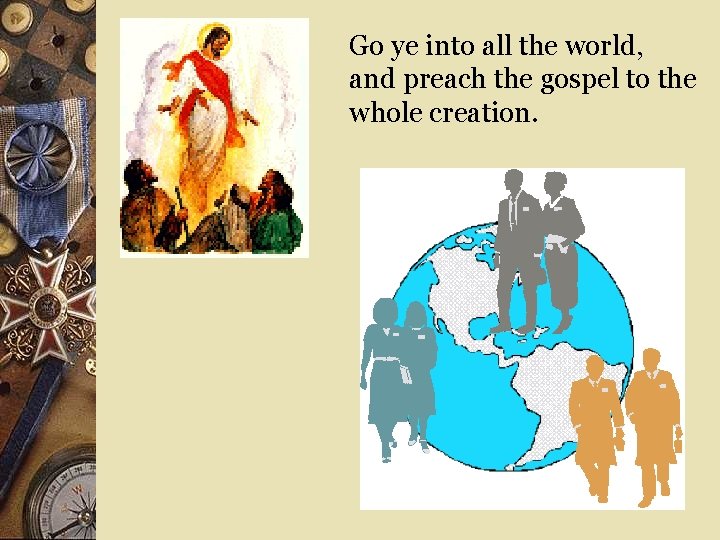Go ye into all the world, and preach the gospel to the whole creation.