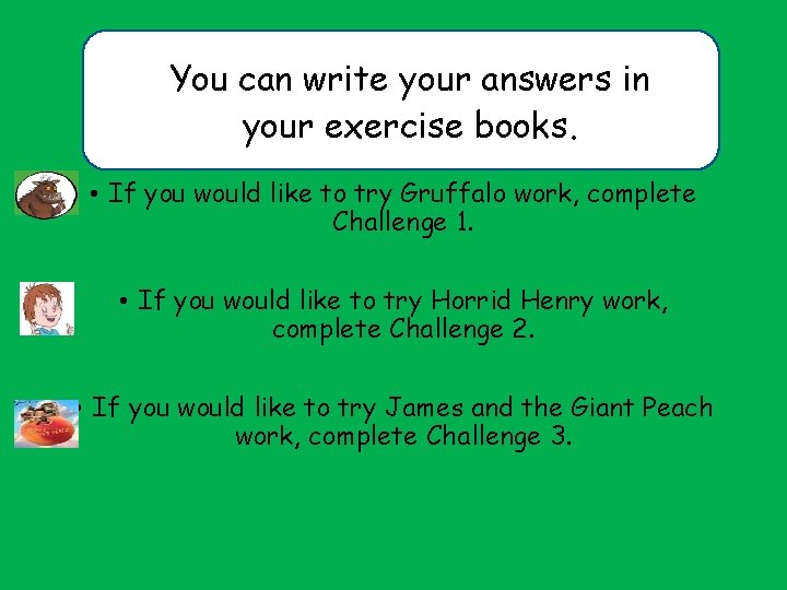 You can write your answers in your exercise books. • If you would like