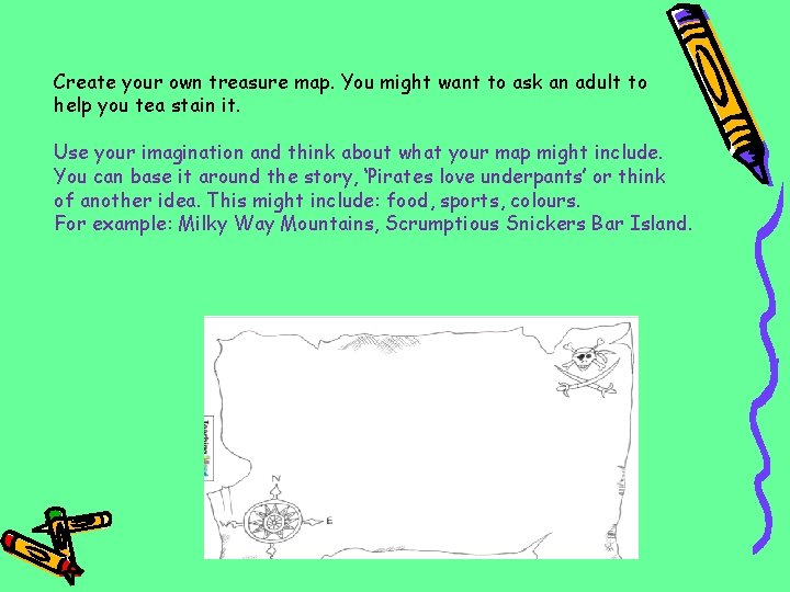 Create your own treasure map. You might want to ask an adult to help