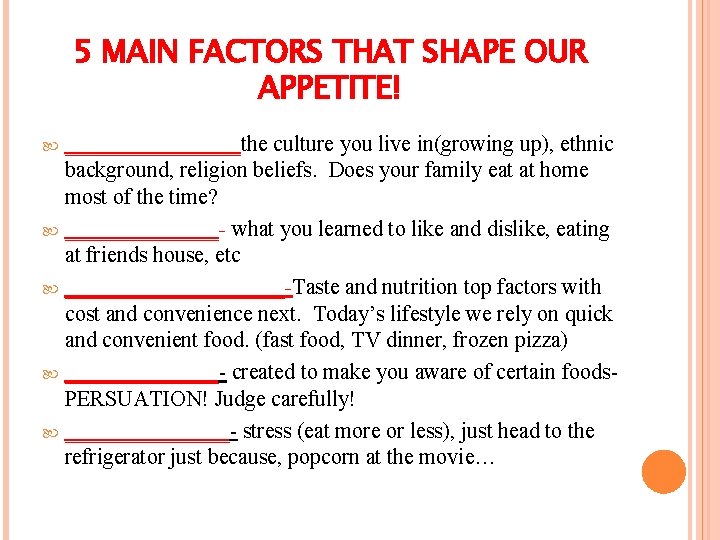 5 MAIN FACTORS THAT SHAPE OUR APPETITE! ________the culture you live in(growing up), ethnic