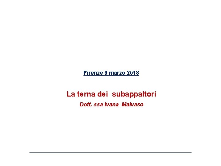 Firenze 9 marzo 2018 La terna dei subappaltori Dott. ssa Ivana Malvaso 