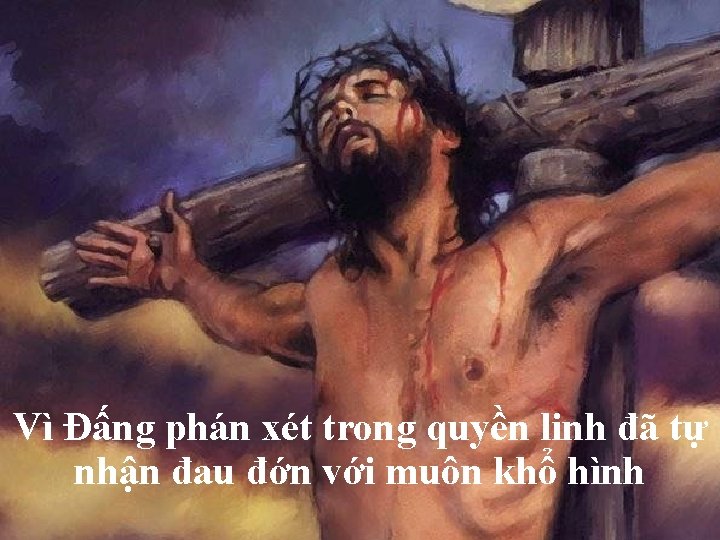 Vì Đấng phán xét trong quyền linh đã tự nhận đau đớn với muôn