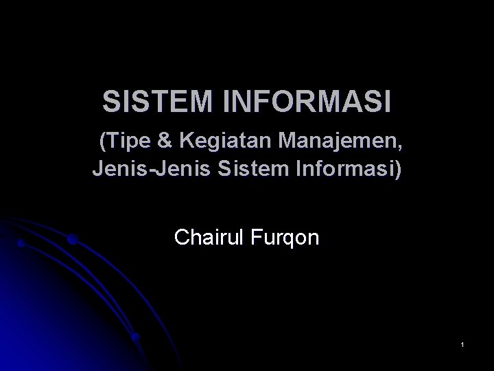 SISTEM INFORMASI (Tipe & Kegiatan Manajemen, Jenis-Jenis Sistem Informasi) Chairul Furqon 1 