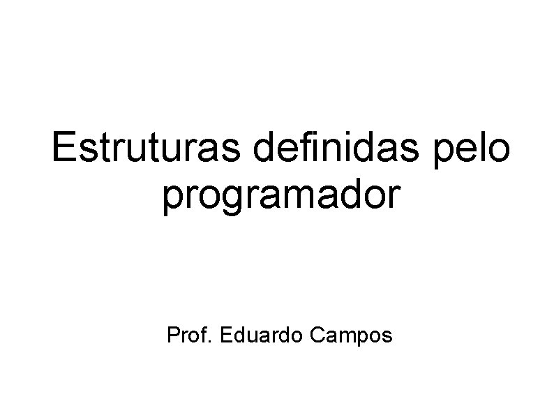 Estruturas definidas pelo programador Prof. Eduardo Campos 