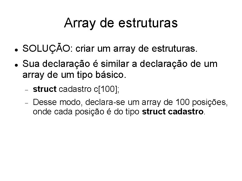 Array de estruturas SOLUÇÃO: criar um array de estruturas. Sua declaração é similar a