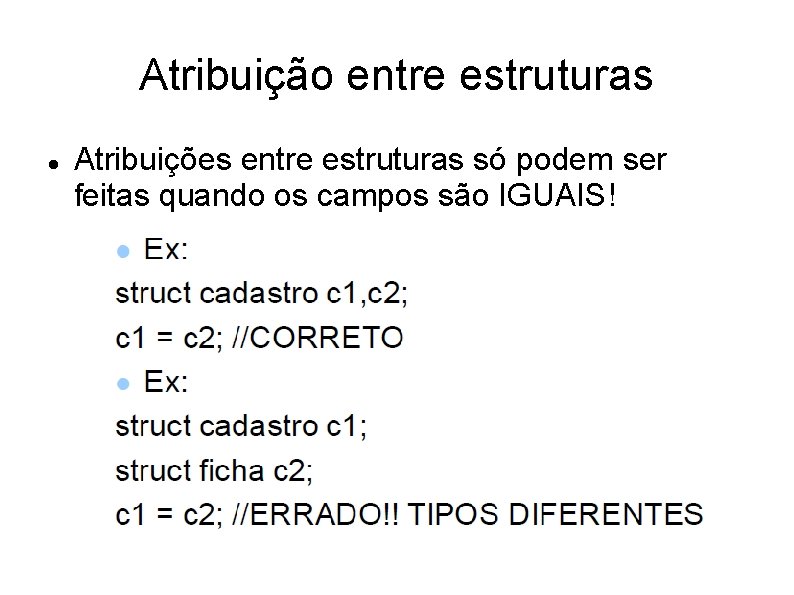 Atribuição entre estruturas Atribuições entre estruturas só podem ser feitas quando os campos são