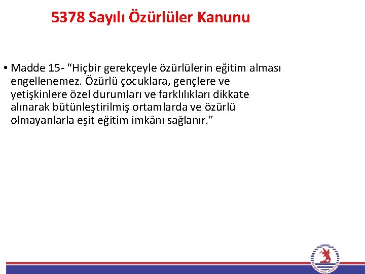 5378 Sayılı Özürlüler Kanunu • Madde 15 - “Hiçbir gerekçeyle özürlülerin eğitim alması engellenemez.