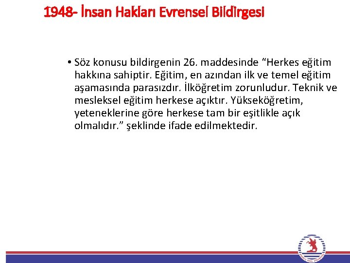 1948 - İnsan Hakları Evrensel Bildirgesi • Söz konusu bildirgenin 26. maddesinde “Herkes eğitim