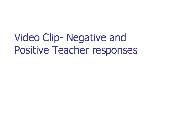 Video Clip- Negative and Positive Teacher responses 