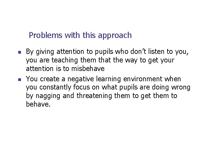 Problems with this approach n n By giving attention to pupils who don’t listen