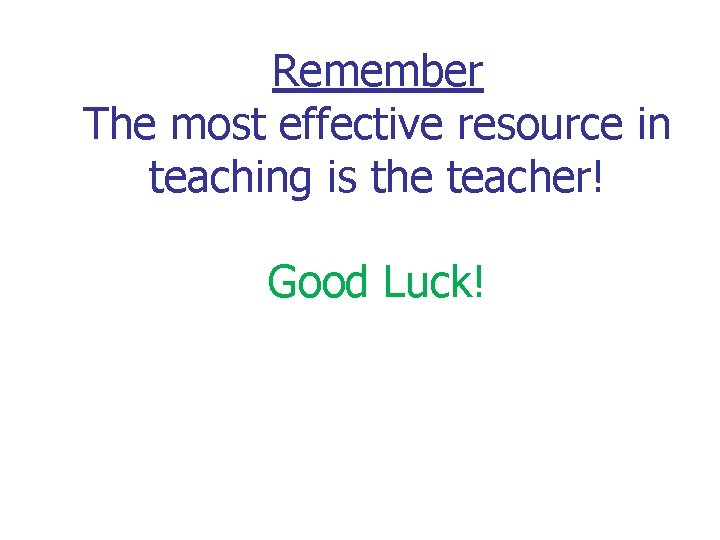 Remember The most effective resource in teaching is the teacher! Good Luck! 
