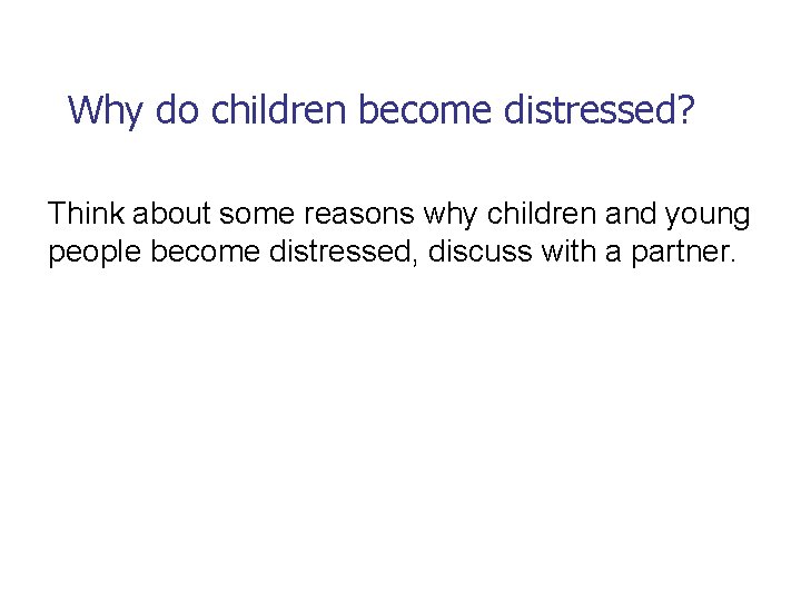 Why do children become distressed? Think about some reasons why children and young people