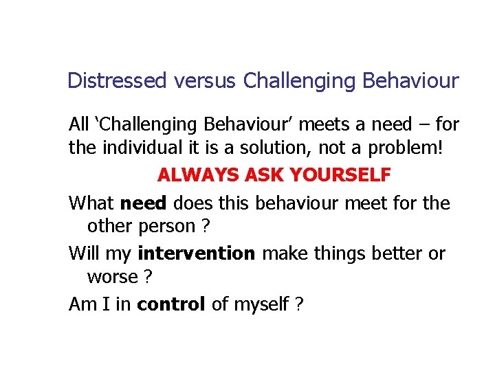 Distressed versus Challenging Behaviour All ‘Challenging Behaviour’ meets a need – for the individual