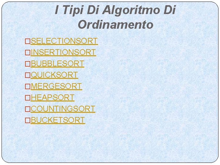 I Tipi Di Algoritmo Di Ordinamento �SELECTIONSORT �INSERTIONSORT �BUBBLESORT �QUICKSORT �MERGESORT �HEAPSORT �COUNTINGSORT �BUCKETSORT