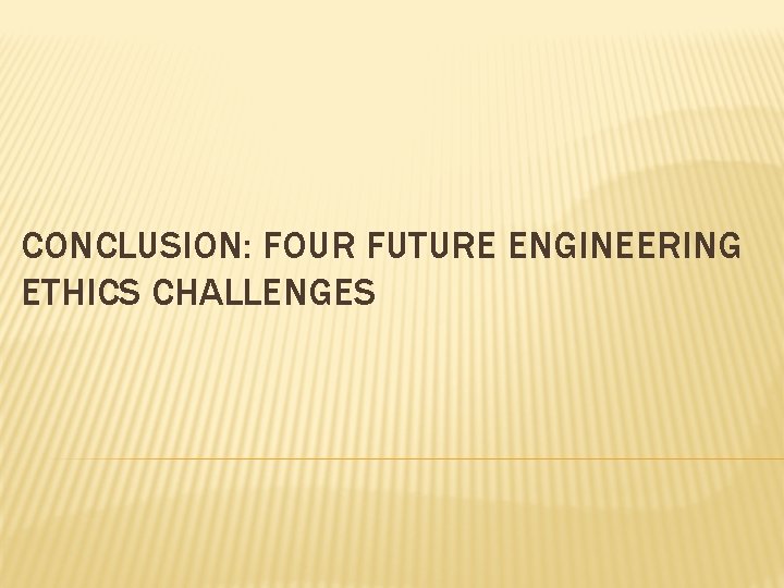 CONCLUSION: FOUR FUTURE ENGINEERING ETHICS CHALLENGES 