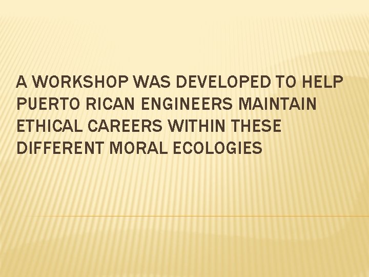 A WORKSHOP WAS DEVELOPED TO HELP PUERTO RICAN ENGINEERS MAINTAIN ETHICAL CAREERS WITHIN THESE