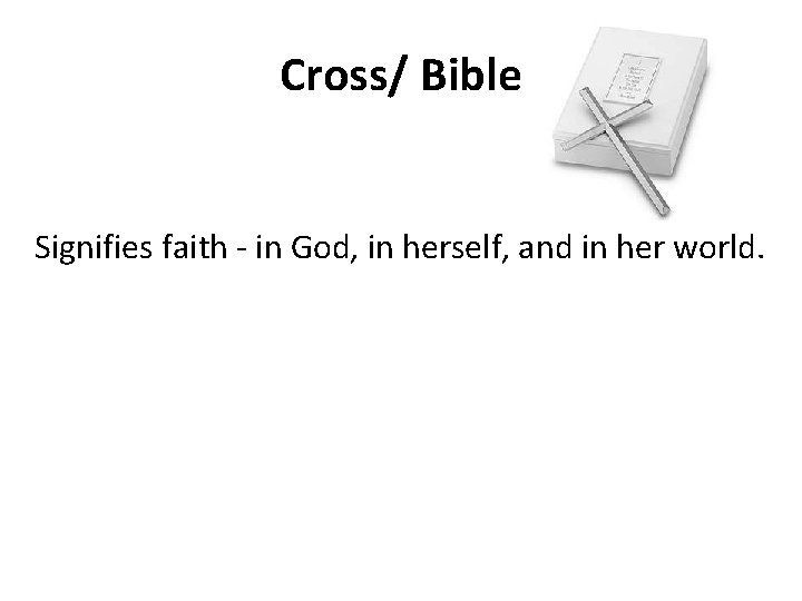 Cross/ Bible Signifies faith - in God, in herself, and in her world. 