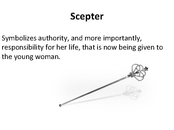 Scepter Symbolizes authority, and more importantly, responsibility for her life, that is now being