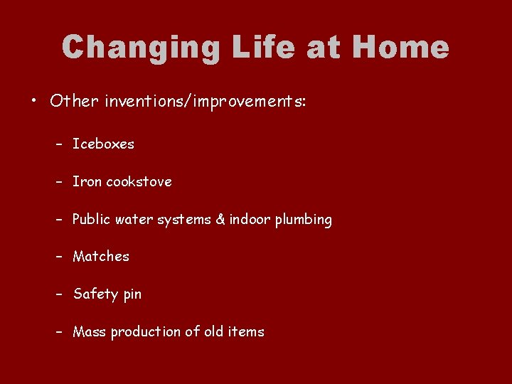 Changing Life at Home • Other inventions/improvements: – Iceboxes – Iron cookstove – Public