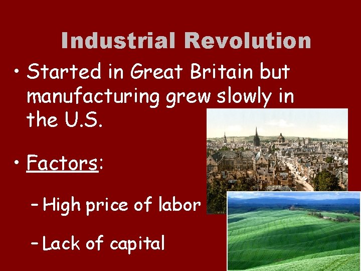 Industrial Revolution • Started in Great Britain but manufacturing grew slowly in the U.