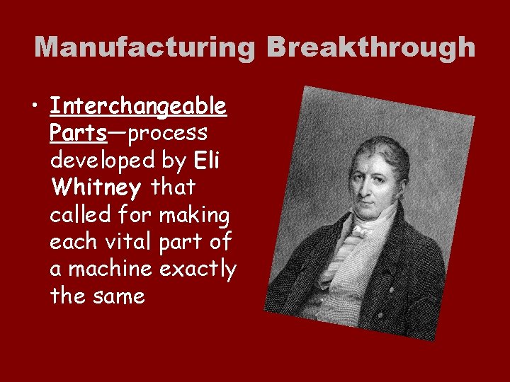 Manufacturing Breakthrough • Interchangeable Parts—process developed by Eli Whitney that called for making each