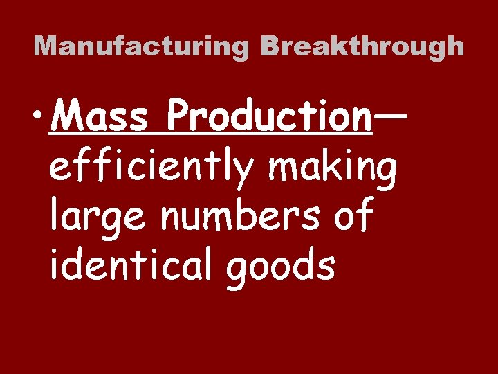 Manufacturing Breakthrough • Mass Production— efficiently making large numbers of identical goods 