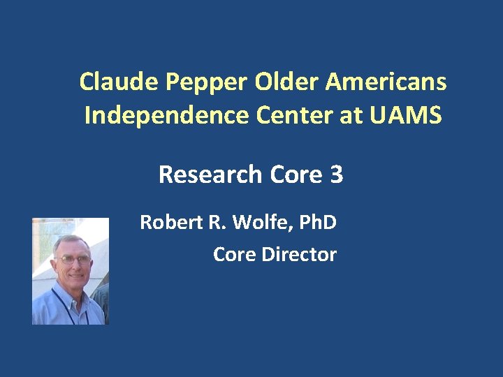 Claude Pepper Older Americans Independence Center at UAMS Research Core 3 Robert R. Wolfe,