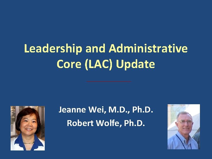 Leadership and Administrative Core (LAC) Update Jeanne Wei, M. D. , Ph. D. Robert