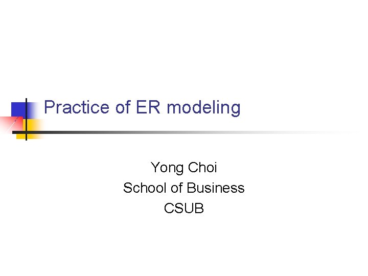 Practice of ER modeling Yong Choi School of Business CSUB 