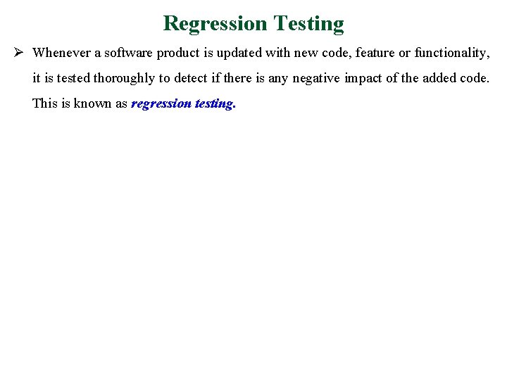 Regression Testing Ø Whenever a software product is updated with new code, feature or