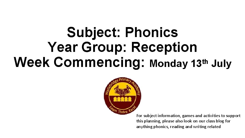 Subject: Phonics Year Group: Reception Week Commencing: Monday 13 th July For subject information,