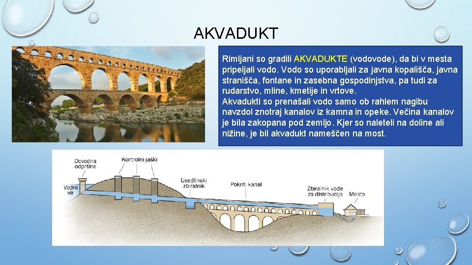 AKVADUKT Rimljani so gradili AKVADUKTE (vodovode), da bi v mesta pripeljali vodo. Vodo so